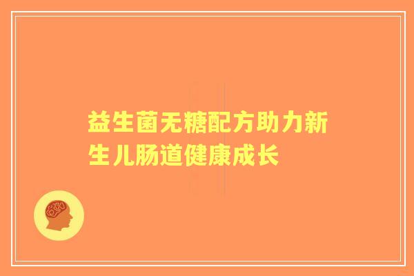 益生菌无糖配方助力新生儿肠道健康成长
