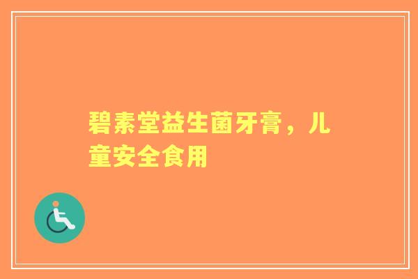 碧素堂益生菌牙膏，儿童安全食用
