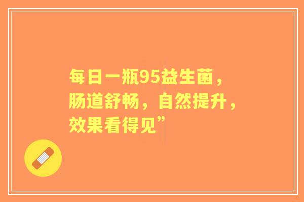 每日一瓶95益生菌，肠道舒畅，自然提升，效果看得见”