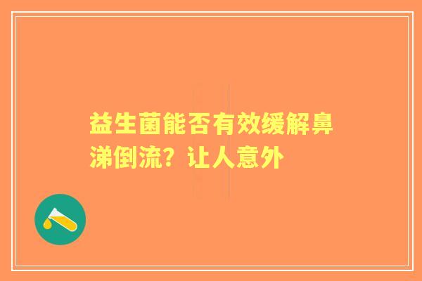 益生菌能否有效缓解鼻涕倒流？让人意外
