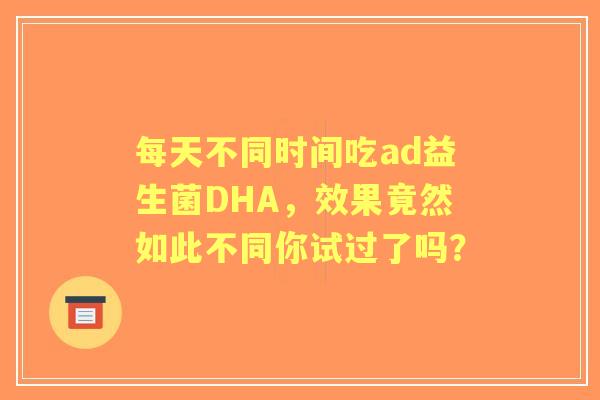 每天不同时间吃ad益生菌DHA，效果竟然如此不同你试过了吗？