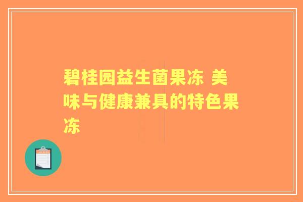 碧桂园益生菌果冻 美味与健康兼具的特色果冻 碧桂园益生菌果冻 美味与健康兼具的特色果冻