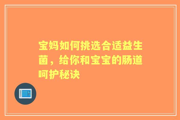宝妈如何挑选合适益生菌，给你和宝宝的肠道呵护秘诀