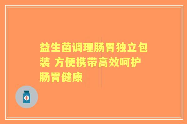 益生菌调理肠胃独立包装 方便携带高效呵护肠胃健康