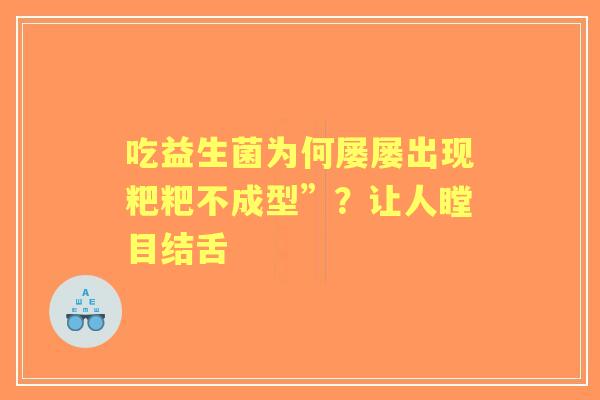 吃益生菌为何屡屡出现粑粑不成型”？让人瞠目结舌