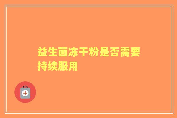益生菌冻干粉是否需要持续服用