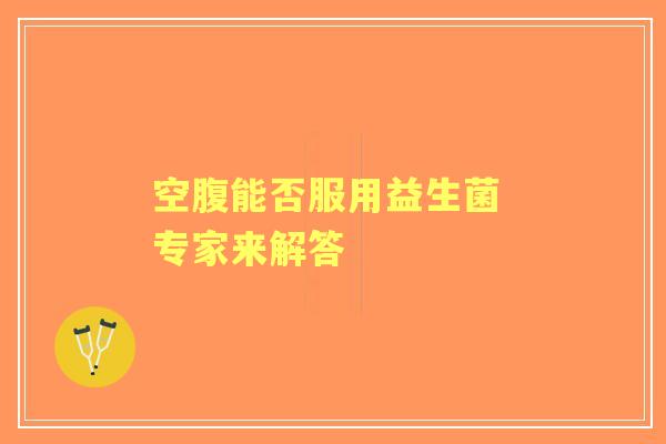 空腹能否服用益生菌 专家来解答