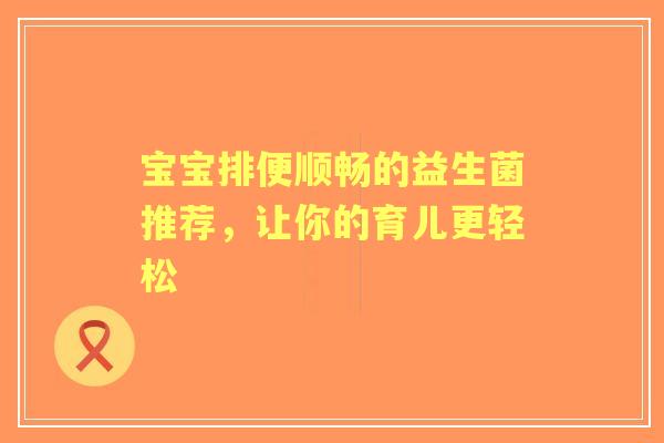 宝宝排便顺畅的益生菌推荐，让你的育儿更轻松