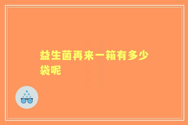 益生菌再来一箱有多少袋呢