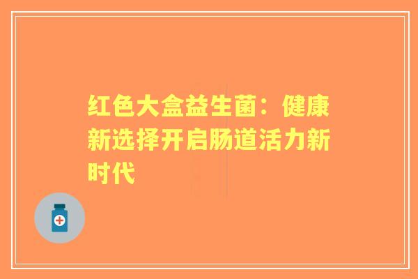 红色大盒益生菌：健康新选择开启肠道活力新时代