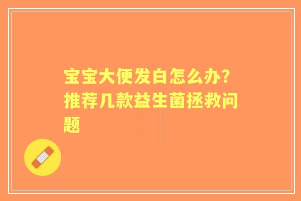 宝宝大便发白怎么办？推荐几款益生菌拯救问题