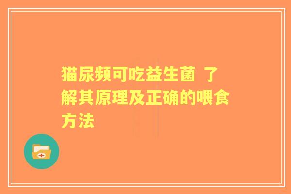 猫尿频可吃益生菌 了解其原理及正确的喂食方法