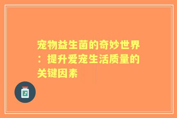 宠物益生菌的奇妙世界：提升爱宠生活质量的关键因素