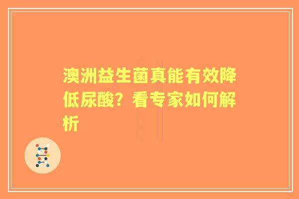 澳洲益生菌真能有效降低尿酸？看专家如何解析