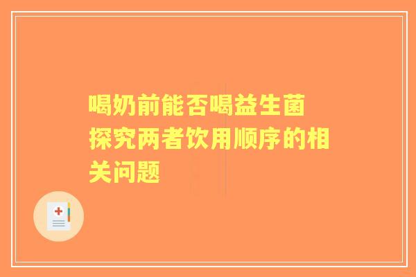 喝奶前能否喝益生菌 探究两者饮用顺序的相关问题
