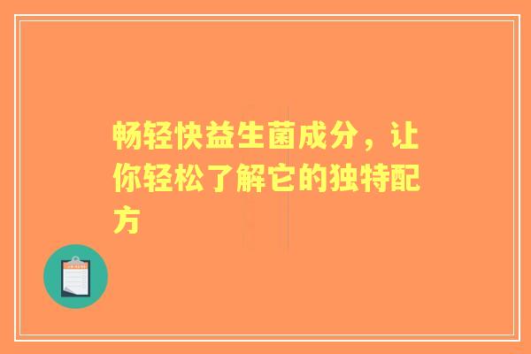 畅轻快益生菌成分，让你轻松了解它的独特配方
