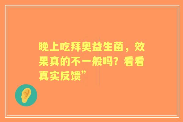 晚上吃拜奥益生菌，效果真的不一般吗？看看真实反馈”