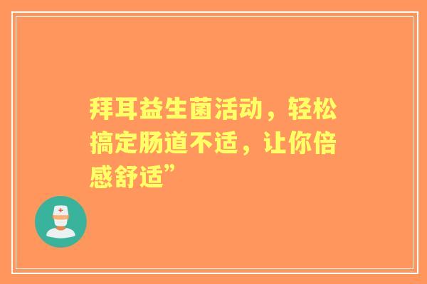 拜耳益生菌活动，轻松搞定肠道不适，让你倍感舒适”