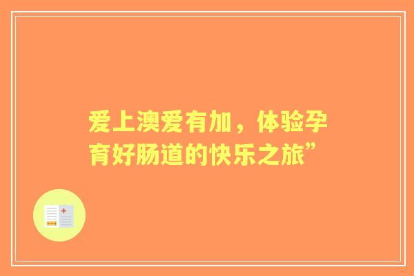 爱上澳爱有加，体验孕育好肠道的快乐之旅”