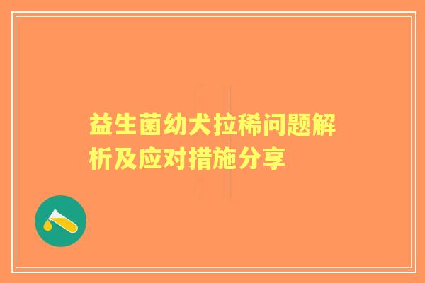 益生菌幼犬拉稀问题解析及应对措施分享