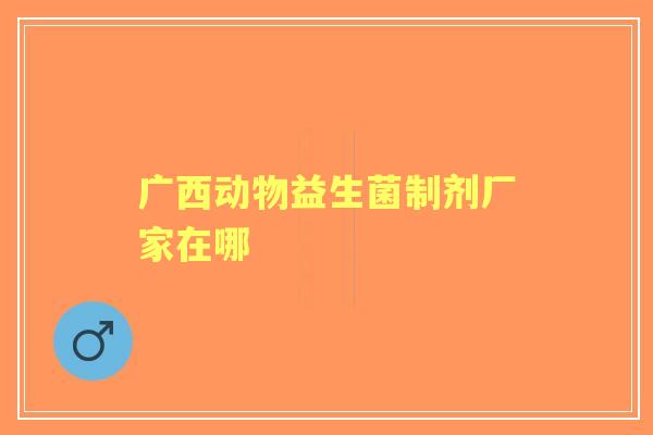 广西动物益生菌制剂厂家在哪