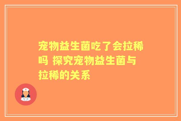宠物益生菌吃了会拉稀吗 探究宠物益生菌与拉稀的关系