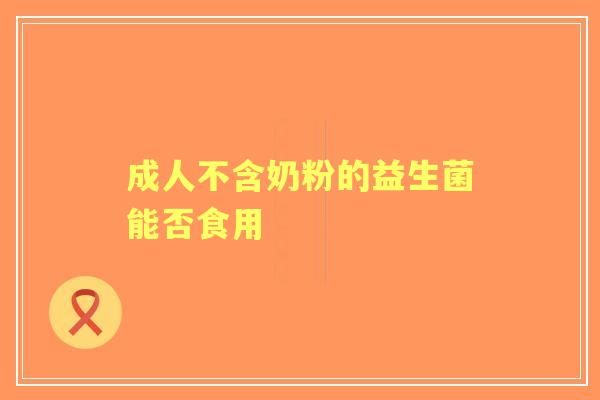 成人不含奶粉的益生菌能否食用
