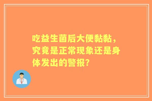 吃益生菌后大便黏黏，究竟是正常现象还是身体发出的警报？