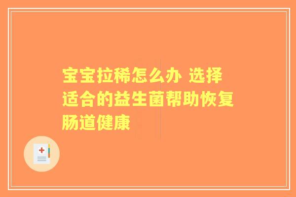 宝宝拉稀怎么办 选择适合的益生菌帮助恢复肠道健康
