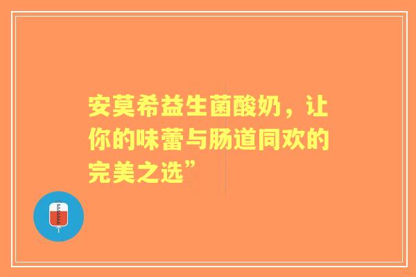 安莫希益生菌酸奶，让你的味蕾与肠道同欢的完美之选”
