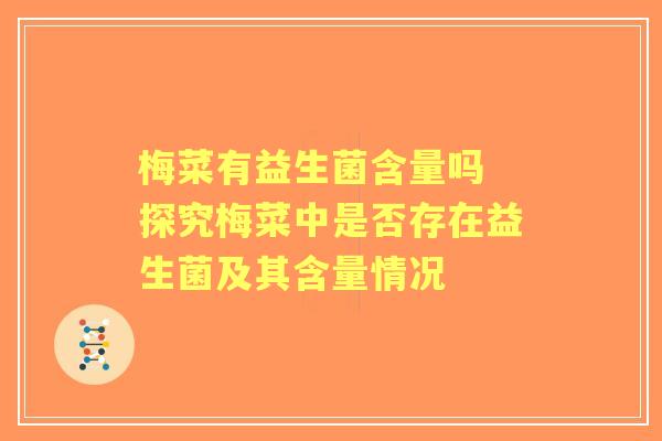 梅菜有益生菌含量吗 探究梅菜中是否存在益生菌及其含量情况