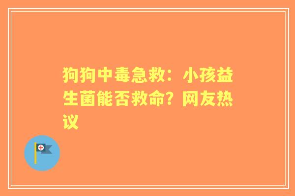 狗狗中毒急救：小孩益生菌能否救命？网友热议