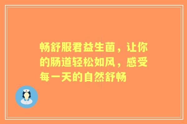 畅舒服君益生菌，让你的肠道轻松如风，感受每一天的自然舒畅