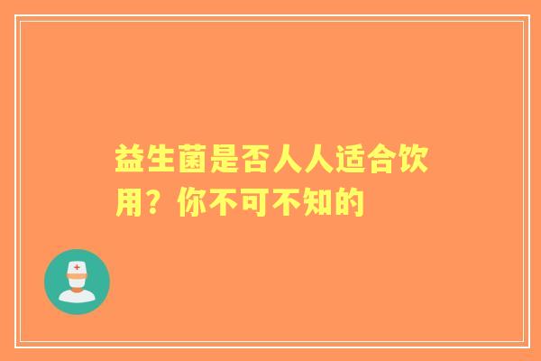 益生菌是否人人适合饮用？你不可不知的