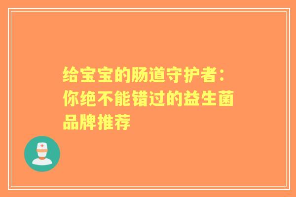 给宝宝的肠道守护者：你绝不能错过的益生菌品牌推荐