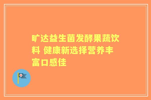 旷达益生菌发酵果蔬饮料 健康新选择营养丰富口感佳