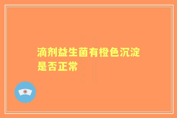 滴剂益生菌有橙色沉淀是否正常