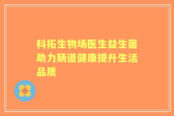 科拓生物场医生益生菌助力肠道健康提升生活品质