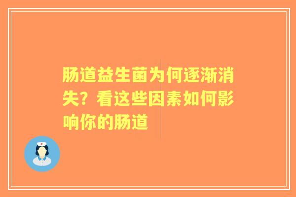 肠道益生菌为何逐渐消失？看这些因素如何影响你的肠道