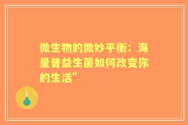 微生物的微妙平衡：海量普益生菌如何改变你的生活”
