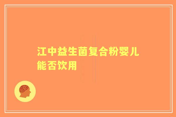 江中益生菌复合粉婴儿能否饮用