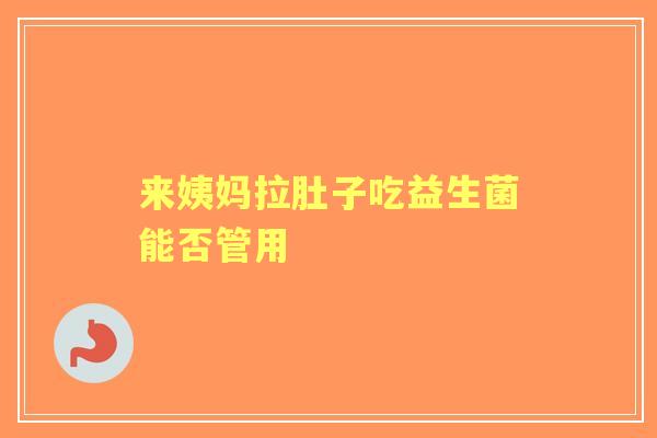 来姨妈拉肚子吃益生菌能否管用