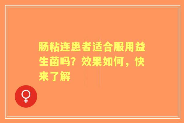 肠粘连患者适合服用益生菌吗？效果如何，快来了解