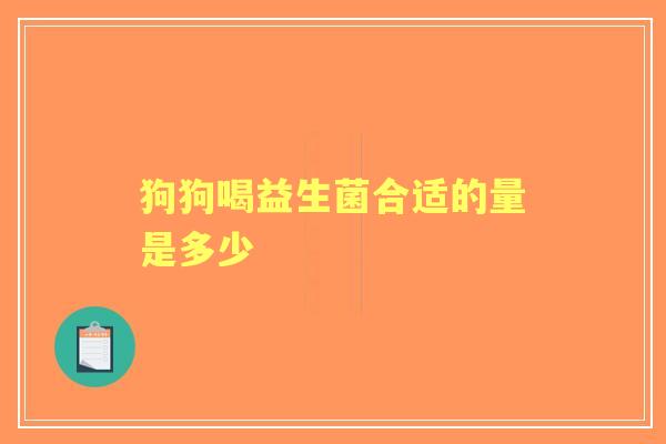 狗狗喝益生菌合适的量是多少