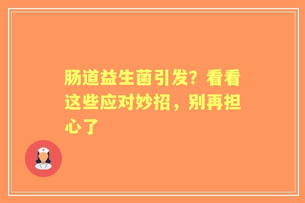 肠道益生菌引发？看看这些应对妙招，别再担心了