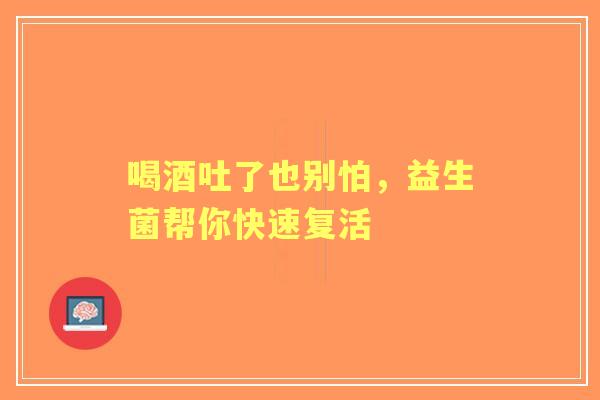 喝酒吐了也别怕，益生菌帮你快速复活