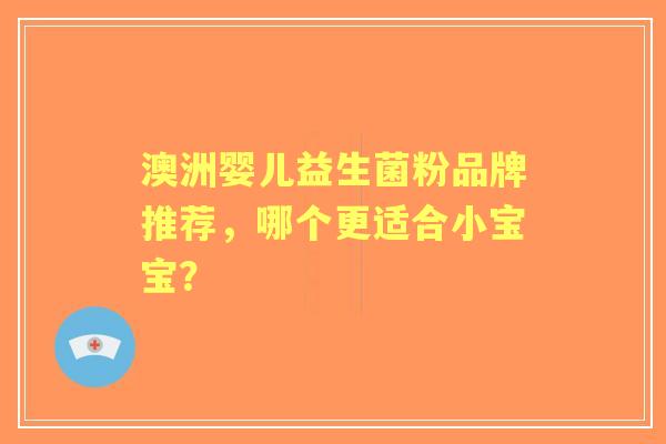 澳洲婴儿益生菌粉品牌推荐，哪个更适合小宝宝？