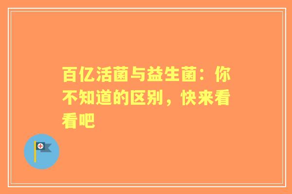 百亿活菌与益生菌：你不知道的区别，快来看看吧