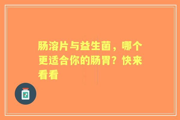 肠溶片与益生菌，哪个更适合你的肠胃？快来看看