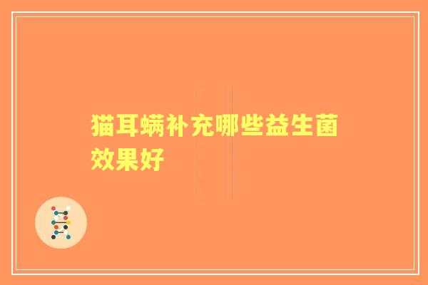 猫耳螨补充哪些益生菌效果好